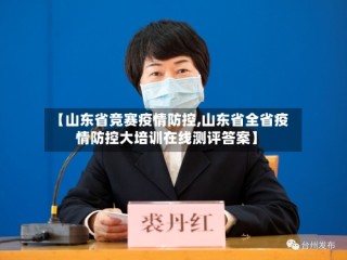 【山东省竞赛疫情防控,山东省全省疫情防控大培训在线测评答案】