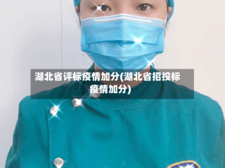 湖北省评标疫情加分(湖北省招投标疫情加分)