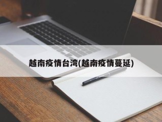 越南疫情台湾(越南疫情蔓延)
