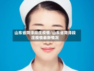 山东省菏泽段庄疫情/山东省菏泽段庄疫情最新情况
