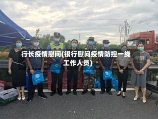 行长疫情慰问(银行慰问疫情防控一线工作人员)
