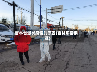 吉林省爆发疫情的原因(吉林疫情根源)