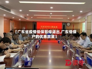 【广东省疫情低保暂停退出,广东低保户的优惠政策】