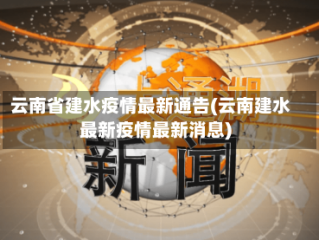 云南省建水疫情最新通告(云南建水最新疫情最新消息)