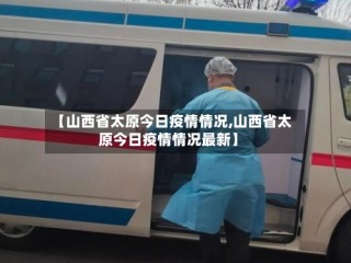 【山西省太原今日疫情情况,山西省太原今日疫情情况最新】