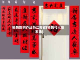 疫情影响乔迁吗江苏省(疫情可以搬家吗)