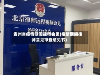 贵州省疫情期间律师会见(疫情期间律师会见审查意见书)