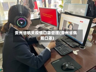 贵州省机关疫情口罩管理(贵州省佩戴口罩)