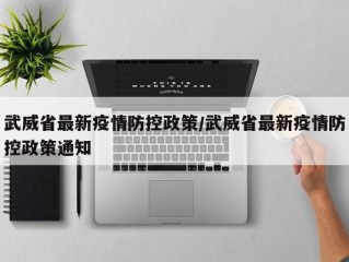 武威省最新疫情防控政策/武威省最新疫情防控政策通知