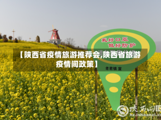 【陕西省疫情旅游推荐会,陕西省旅游疫情间政策】
