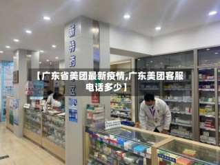 【广东省美团最新疫情,广东美团客服电话多少】