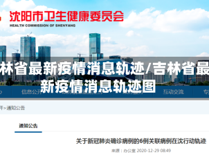 吉林省最新疫情消息轨迹/吉林省最新疫情消息轨迹图