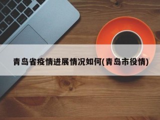 青岛省疫情进展情况如何(青岛市役情)