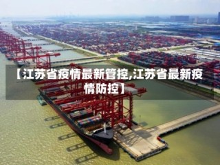 【江苏省疫情最新管控,江苏省最新疫情防控】