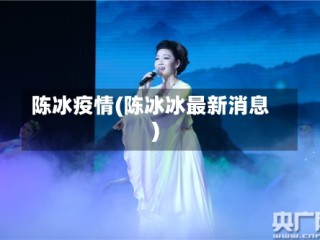 陈冰疫情(陈冰冰最新消息)