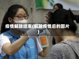 疫情解除结束(解除疫情后的图片)