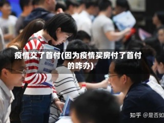 疫情交了首付(因为疫情买房付了首付的咋办)