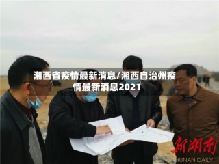 湘西省疫情最新消息/湘西自治州疫情最新消息2021
