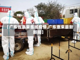 【广东省惠来惠城疫情,广东惠来最新新闻】