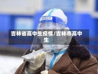 吉林省高中生疫情/吉林市高中生