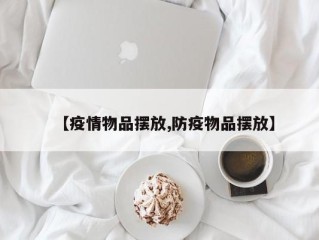 【疫情物品摆放,防疫物品摆放】