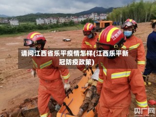 请问江西省乐平疫情怎样(江西乐平新冠防疫政策)