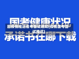 因疫情推迟省考面试通知(疫情国考面试推迟)