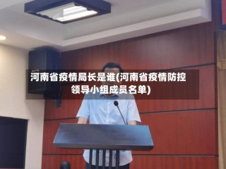 河南省疫情局长是谁(河南省疫情防控领导小组成员名单)