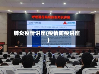 肺炎疫情讲座(疫情防疫讲座)