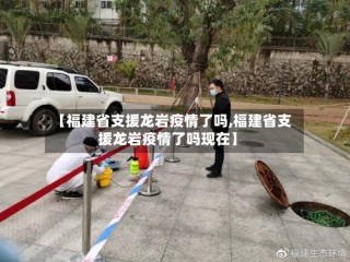 【福建省支援龙岩疫情了吗,福建省支援龙岩疫情了吗现在】