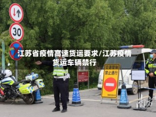 江苏省疫情高速货运要求/江苏疫情货运车辆禁行