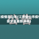 江苏省疫情昆山市(江苏昆山市疫情等级分区最新消息)