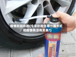 疫情阶段补胎(今年补胎生意一落千丈和疫情有没有关系?)