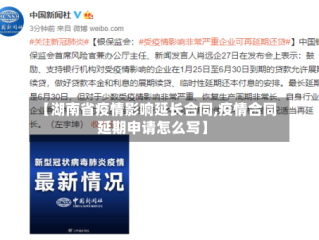 【湖南省疫情影响延长合同,疫情合同延期申请怎么写】