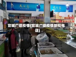 宣城广德疫情(宣城广德疫情防控电话)