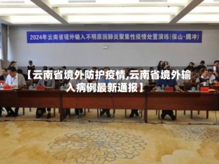 【云南省境外防护疫情,云南省境外输入病例最新通报】