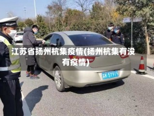 江苏省扬州杭集疫情(扬州杭集有没有疫情)
