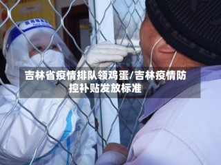 吉林省疫情排队领鸡蛋/吉林疫情防控补贴发放标准