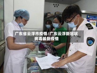 广东省云浮市疫情/广东云浮新冠状病毒最新疫情