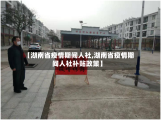 【湖南省疫情期间人社,湖南省疫情期间人社补贴政策】