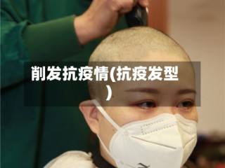 削发抗疫情(抗疫发型)