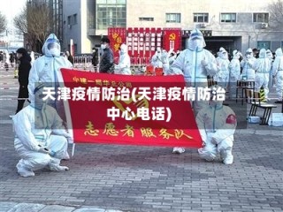 天津疫情防治(天津疫情防治中心电话)