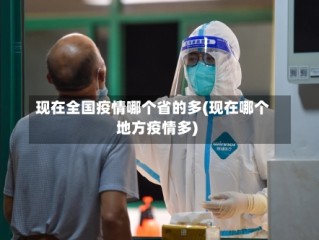现在全国疫情哪个省的多(现在哪个地方疫情多)
