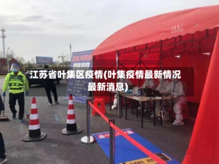 江苏省叶集区疫情(叶集疫情最新情况最新消息)