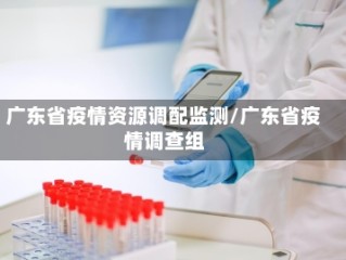 广东省疫情资源调配监测/广东省疫情调查组