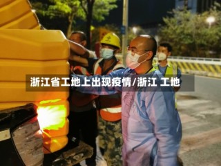 浙江省工地上出现疫情/浙江 工地