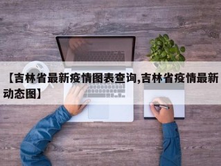 【吉林省最新疫情图表查询,吉林省疫情最新动态图】