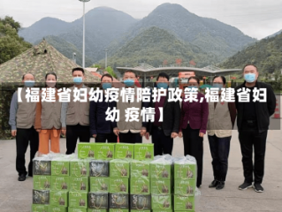 【福建省妇幼疫情陪护政策,福建省妇幼 疫情】