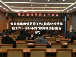 省常态化疫情防控工作(常态化疫情防控工作干得好不好?绿黄红图标告诉你!)