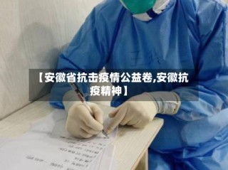 【安徽省抗击疫情公益卷,安徽抗疫精神】